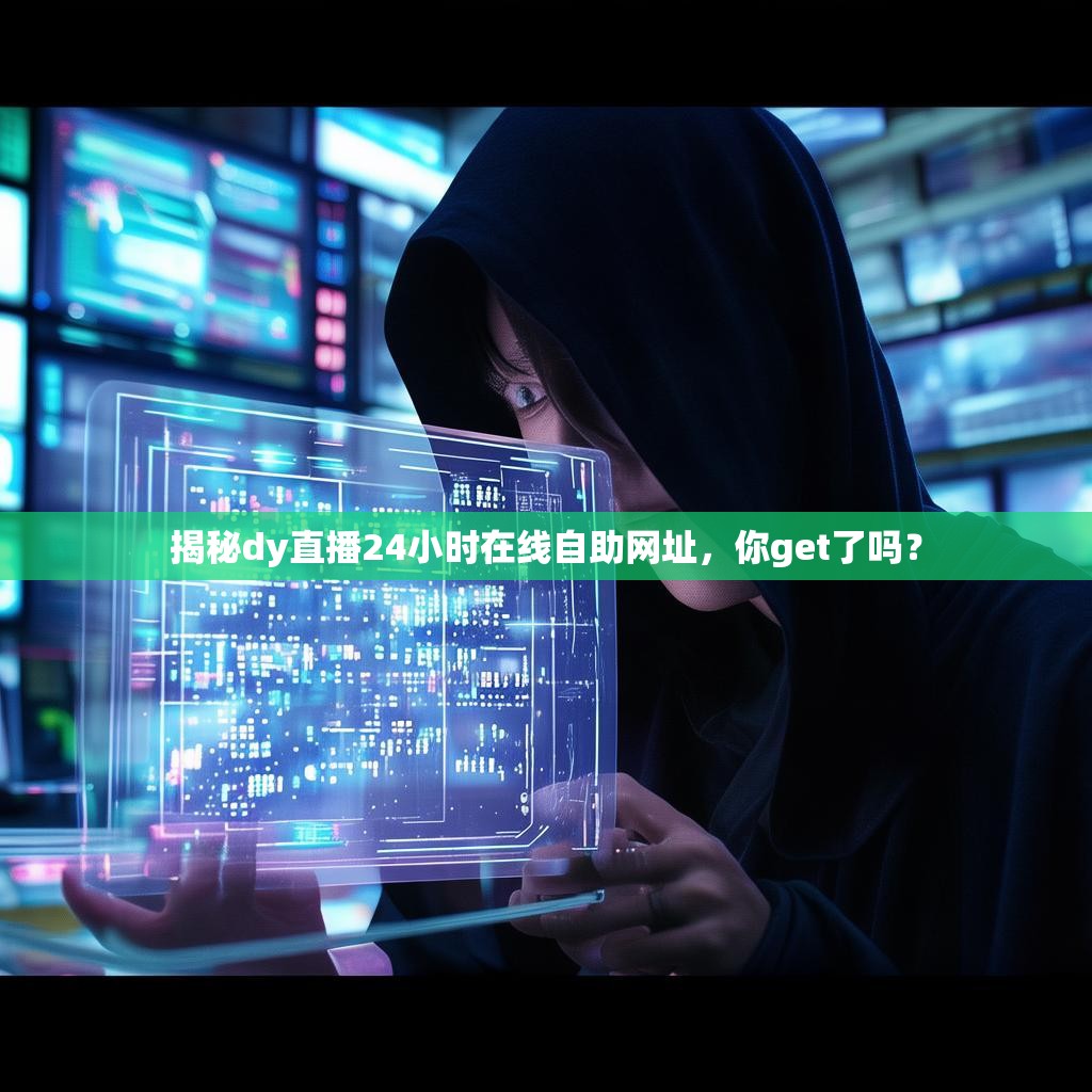 揭秘dy直播24小时在线自助网址，你get了吗？
