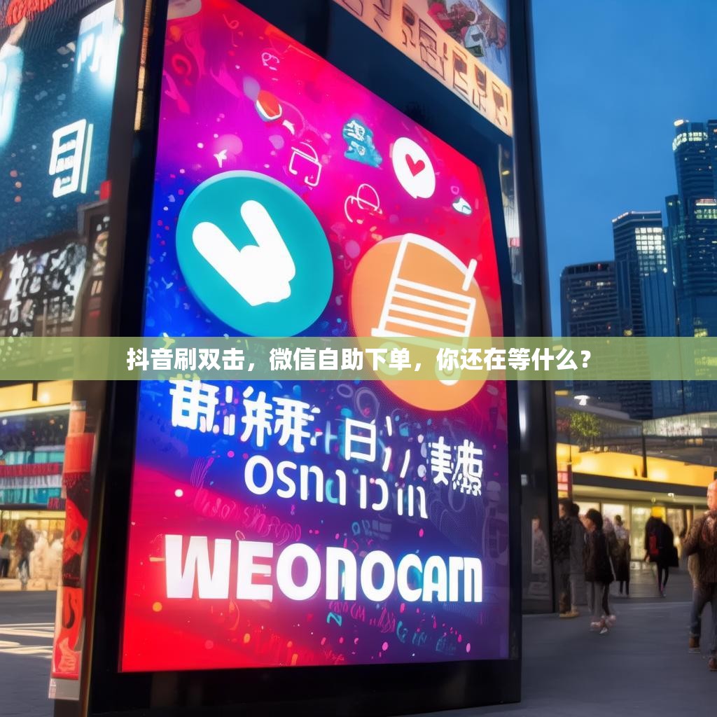 抖音刷双击，微信自助下单，你还在等什么？