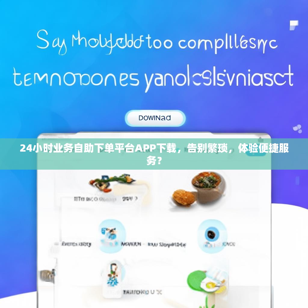 24小时业务自助下单平台APP下载，告别繁琐，体验便捷服务？
