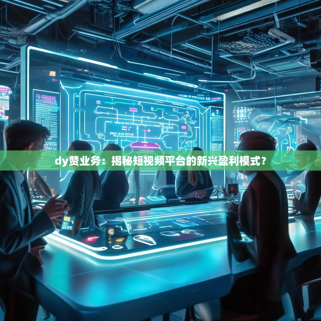 dy赞业务:揭秘短视频平台的新兴盈利模式?