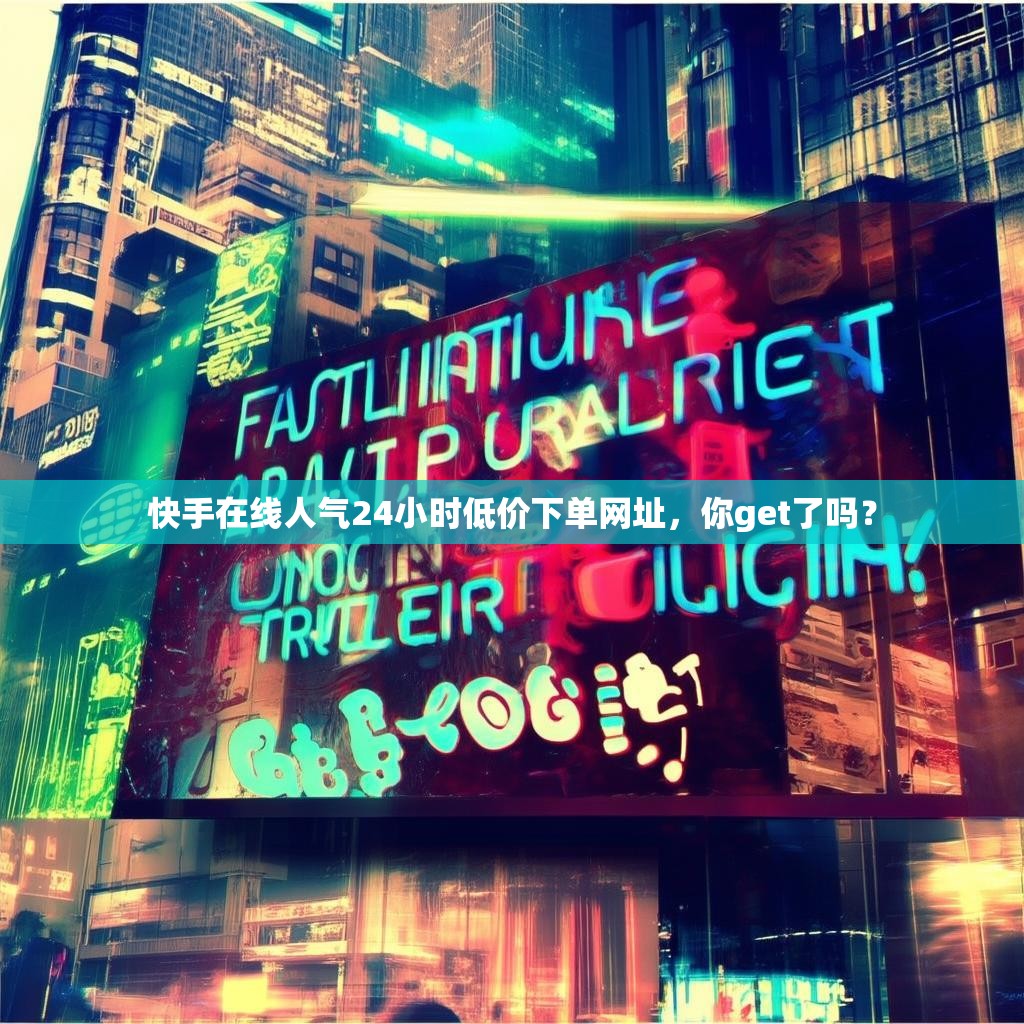 快手在线人气24小时低价下单网址，你get了吗？
