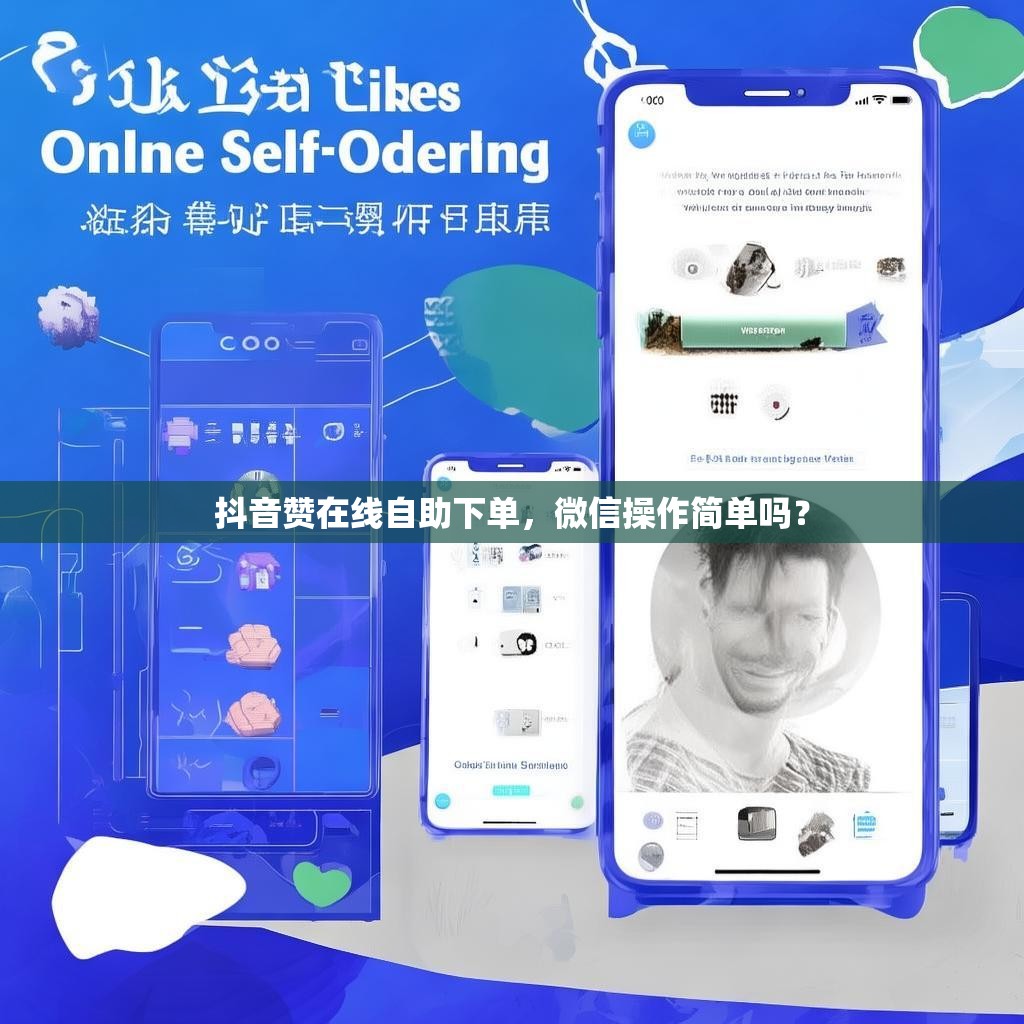 抖音赞在线自助下单，微信操作简单吗？