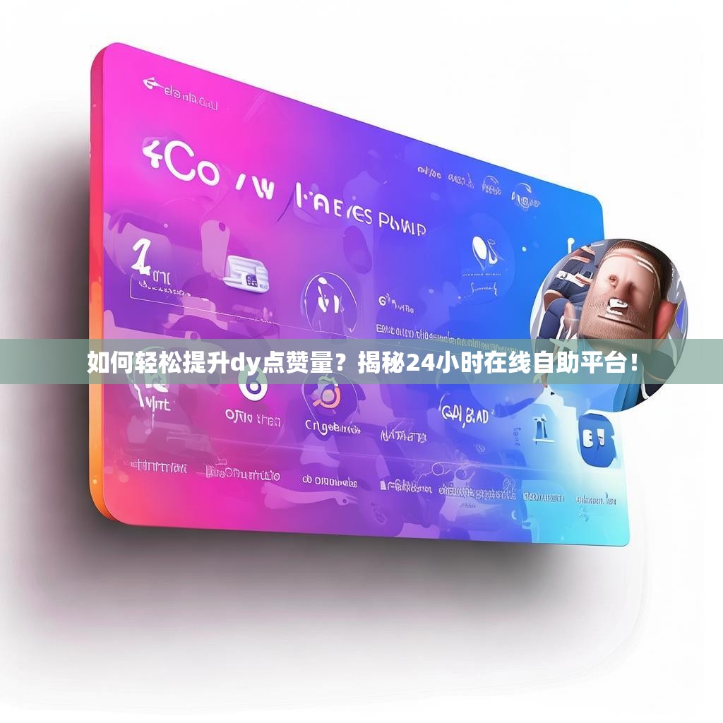 如何轻松提升dy点赞量？揭秘24小时在线自助平台！