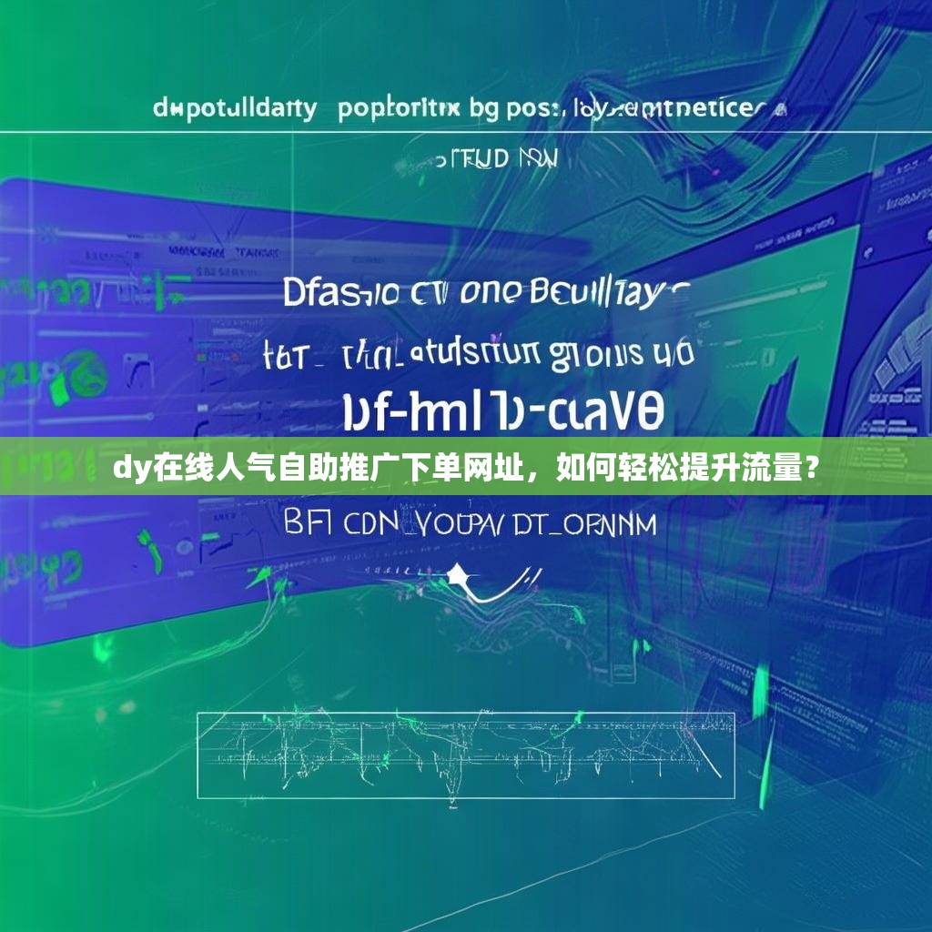 dy在线人气自助推广下单网址，如何轻松提升流量？