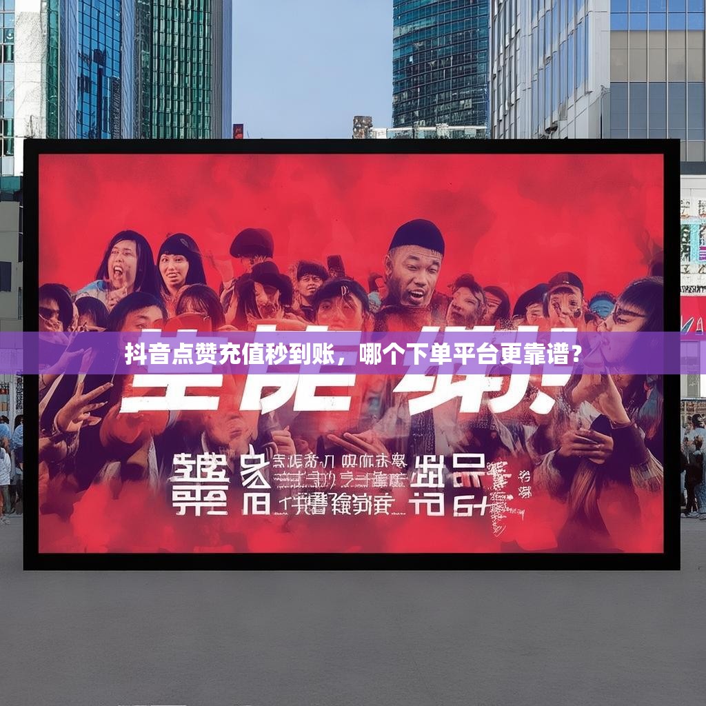 抖音点赞充值秒到账，哪个下单平台更靠谱？