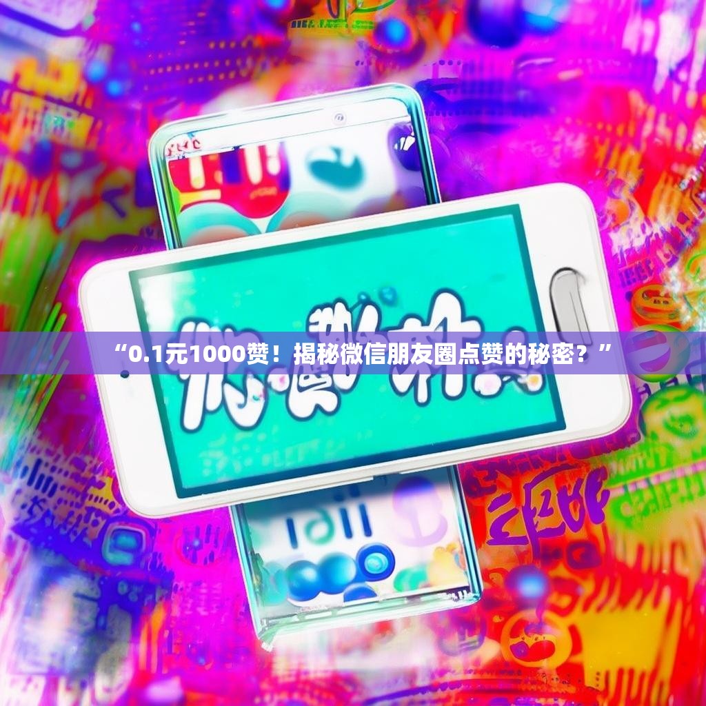 “0.1元1000赞！揭秘微信朋友圈点赞的秘密？”