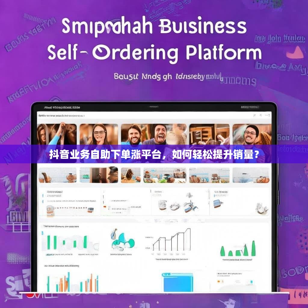抖音业务自助下单涨平台，如何轻松提升销量？