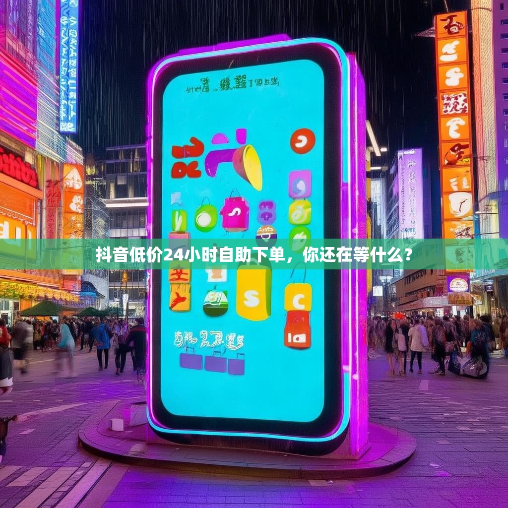 抖音低价24小时自助下单，你还在等什么？