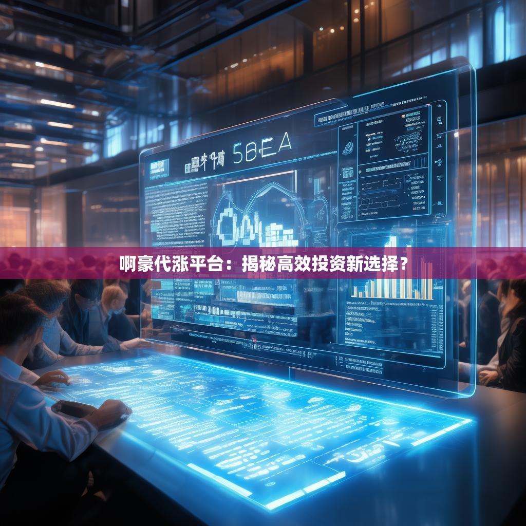 啊豪代涨平台：揭秘高效投资新选择？