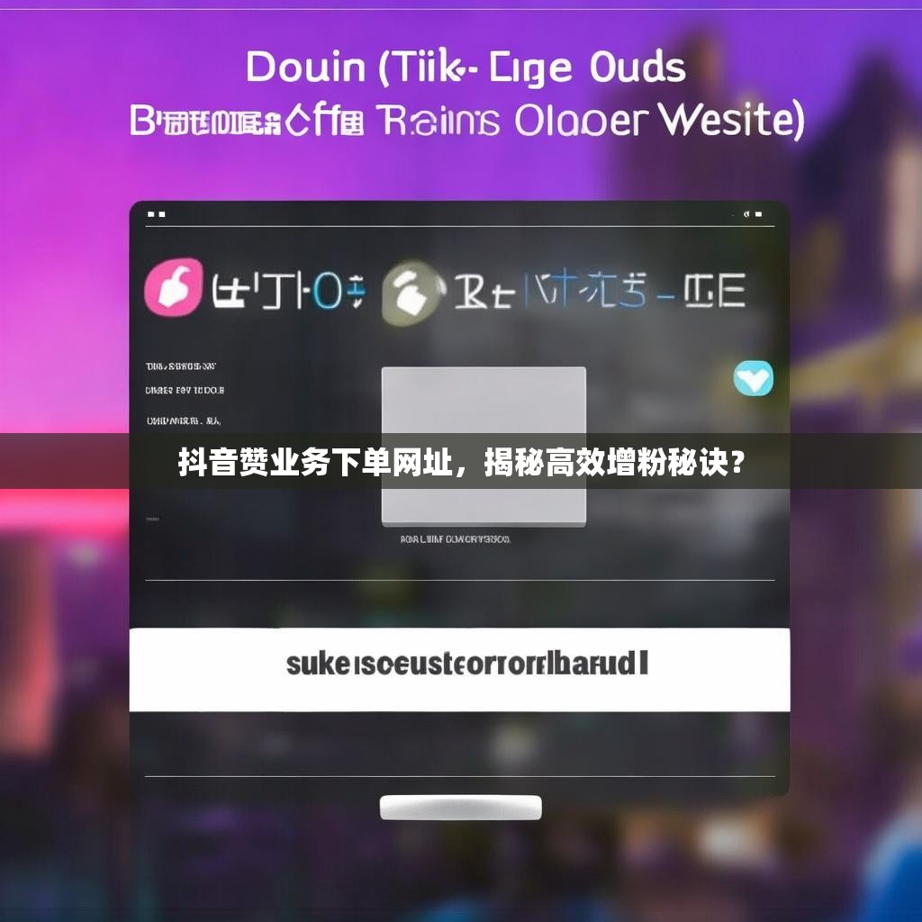 抖音赞业务下单网址，揭秘高效增粉秘诀？