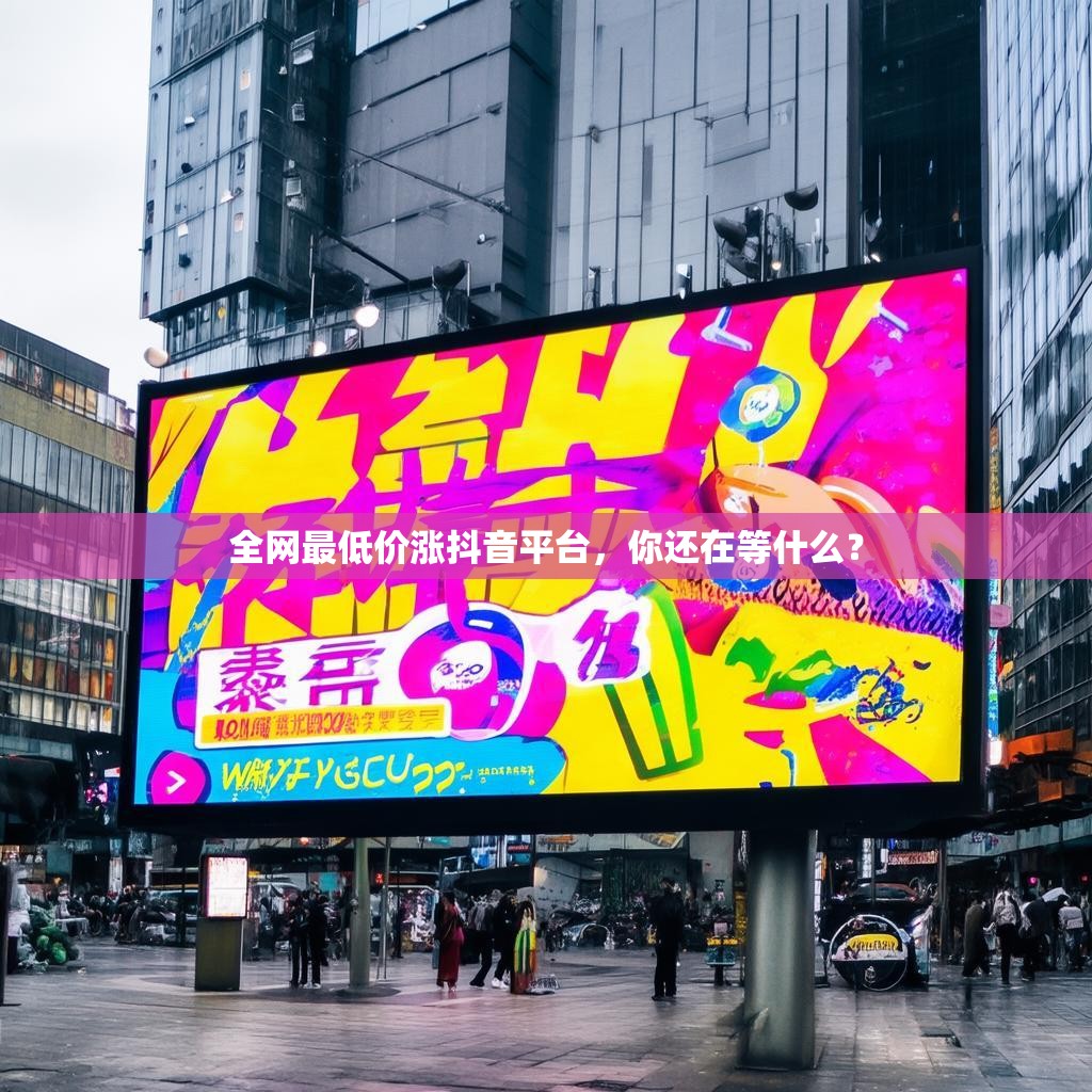 全网最低价涨抖音平台，你还在等什么？