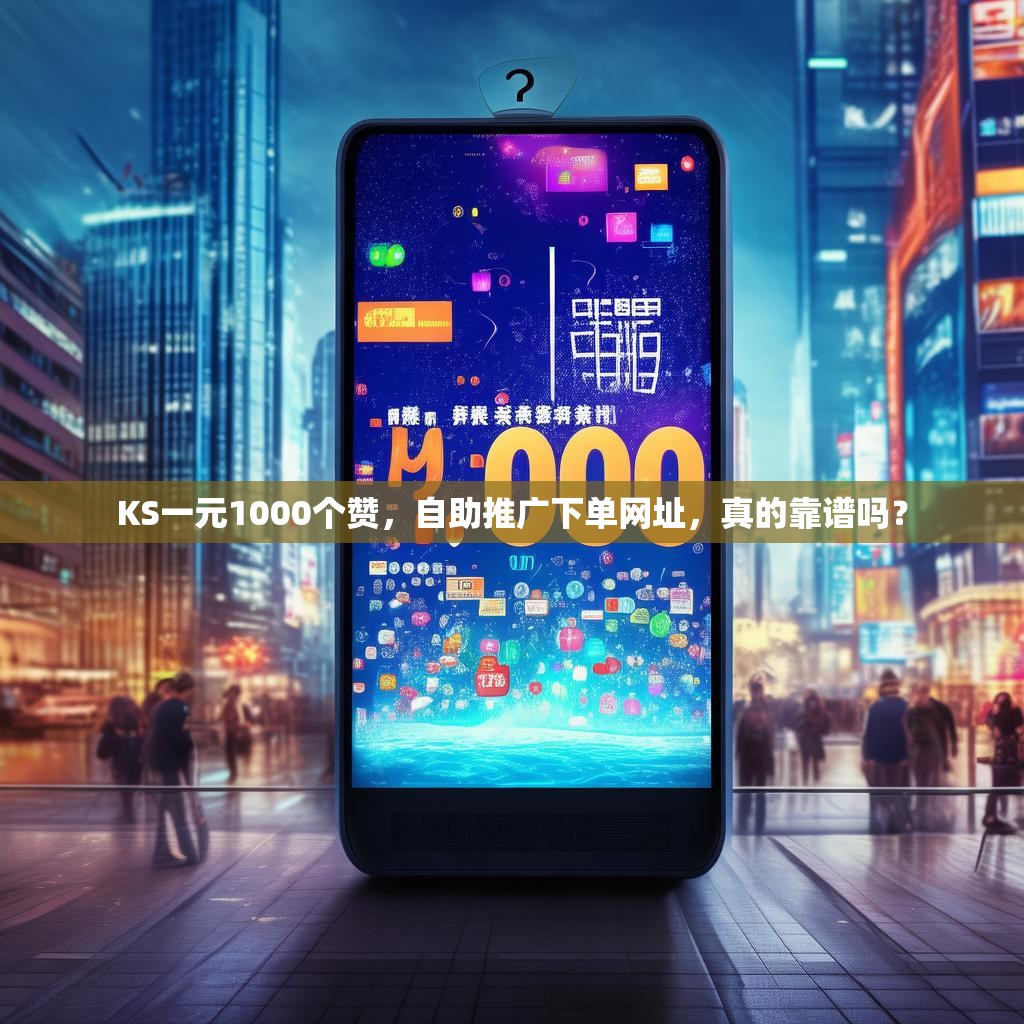 KS一元1000个赞，自助推广下单网址，真的靠谱吗？