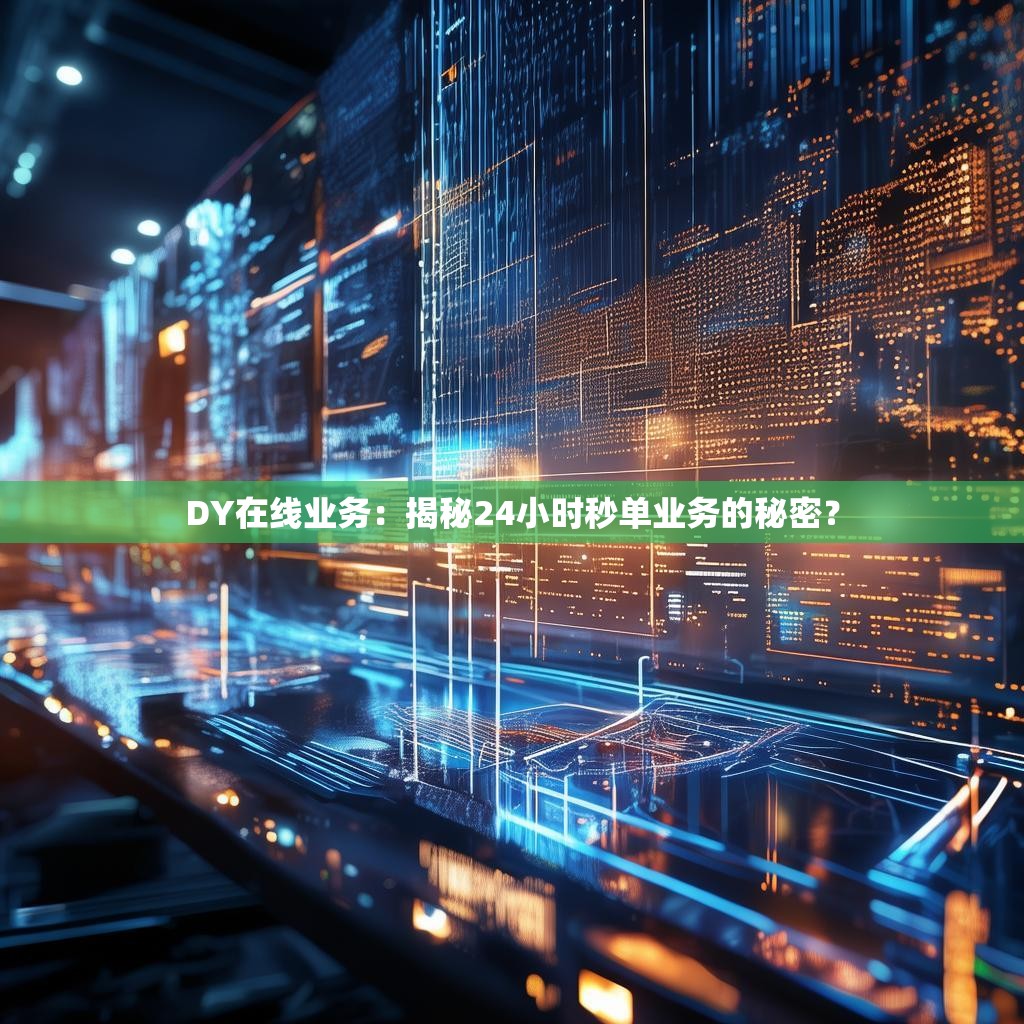 DY在线业务：揭秘24小时秒单业务的秘密？