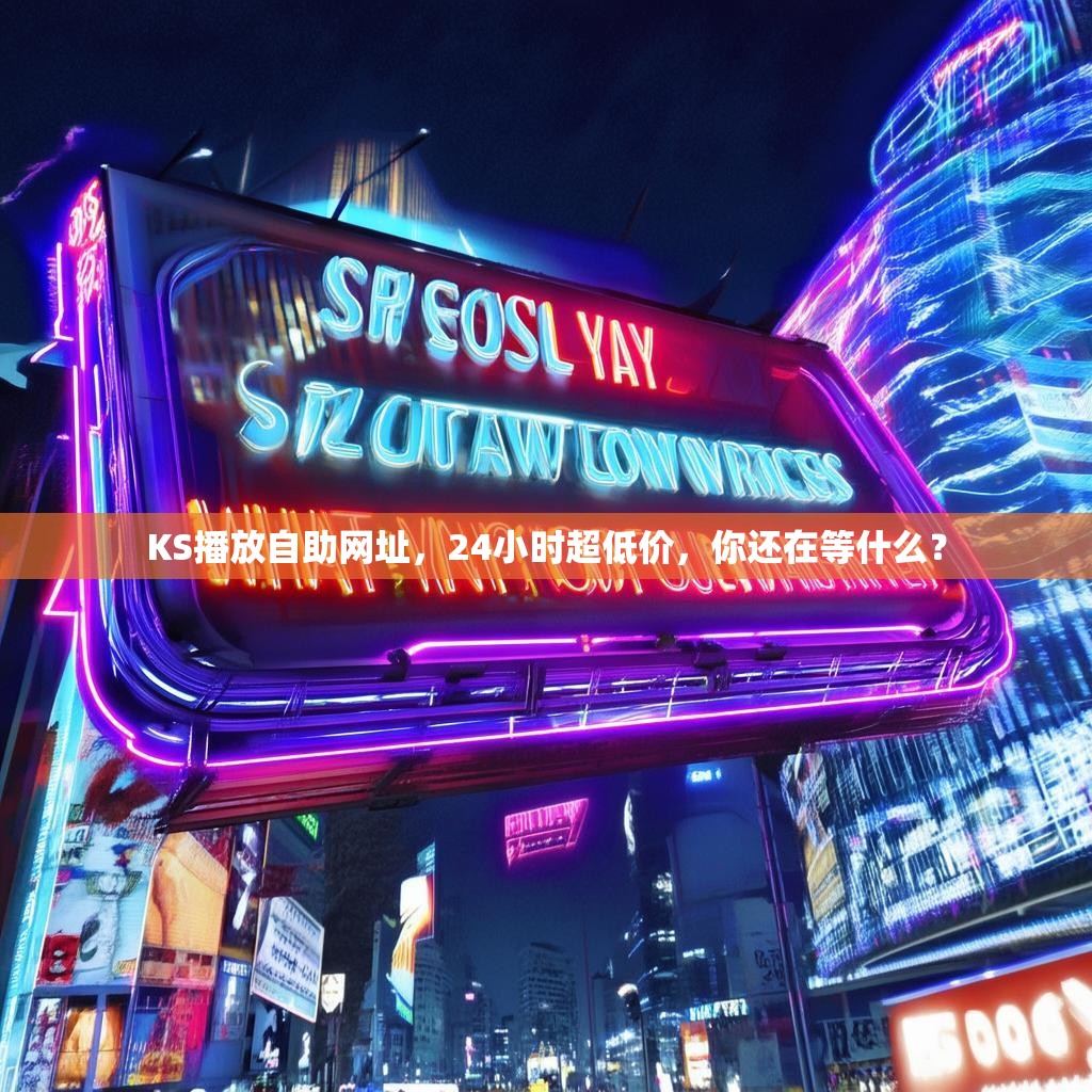 KS播放自助网址，24小时超低价，你还在等什么？