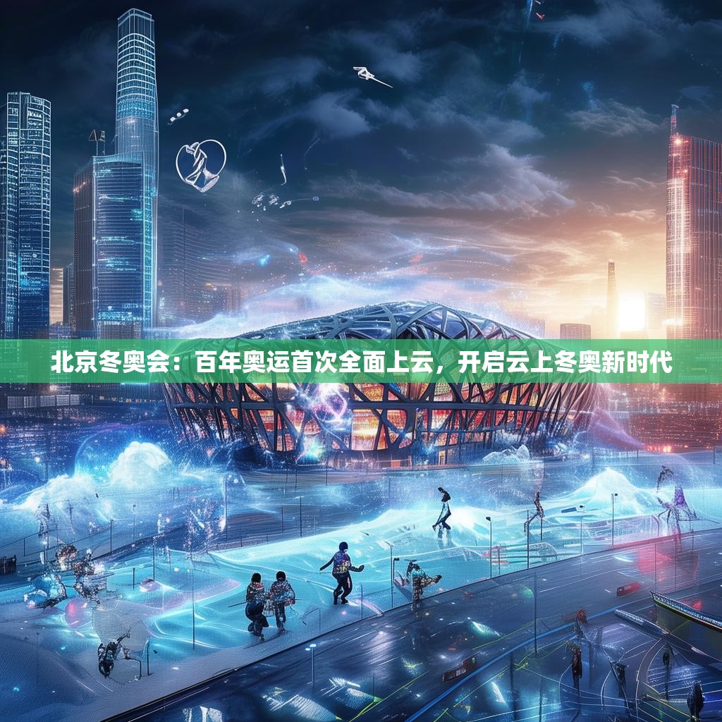 北京冬奥会：百年奥运首次全面上云，开启云上冬奥新时代