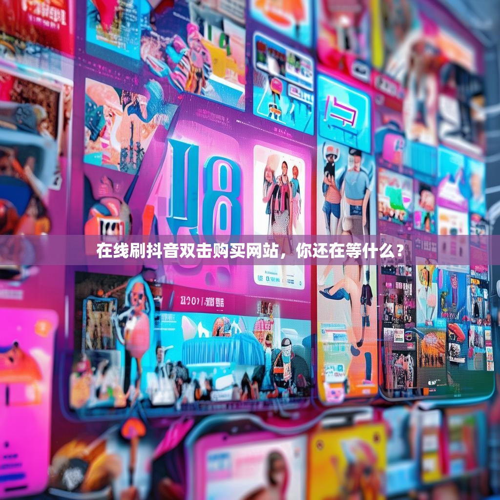 在线刷抖音双击购买网站，你还在等什么？