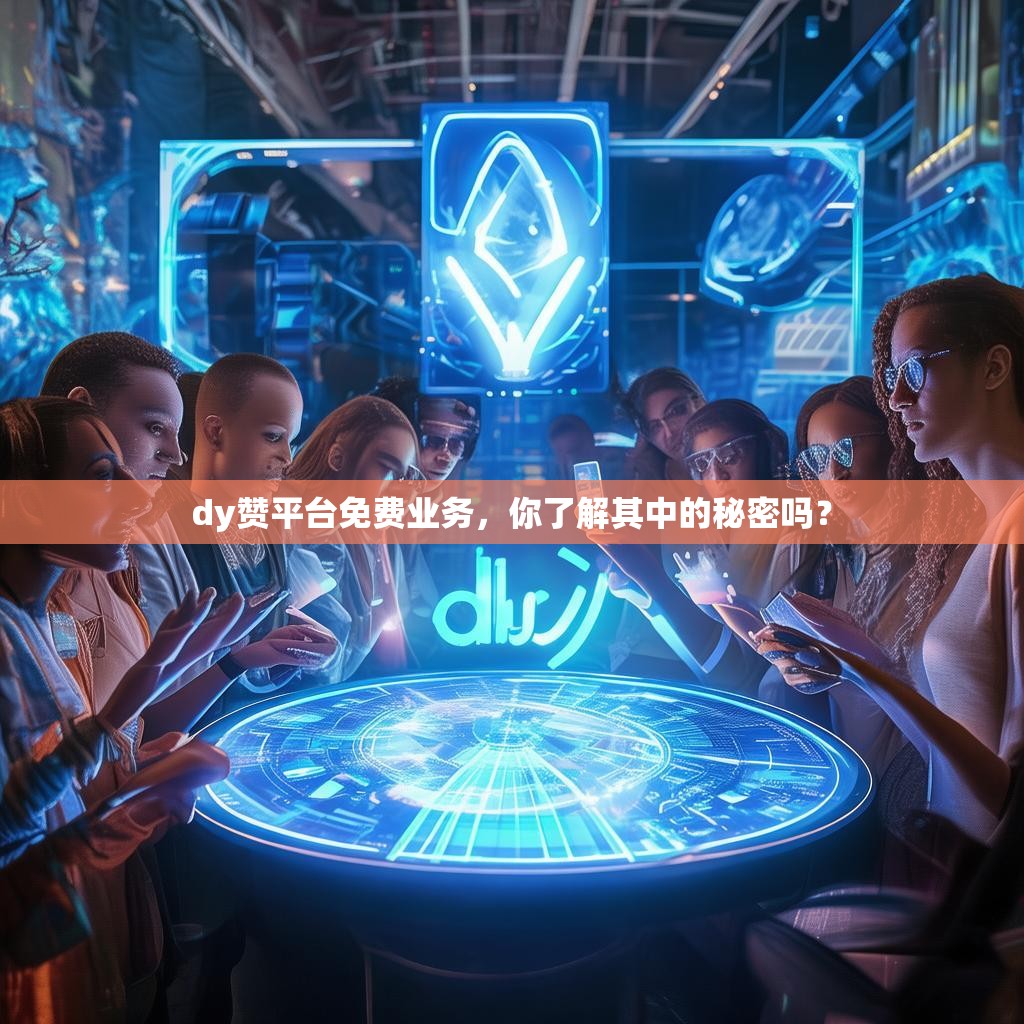 dy赞平台免费业务,你了解其中的秘密吗?