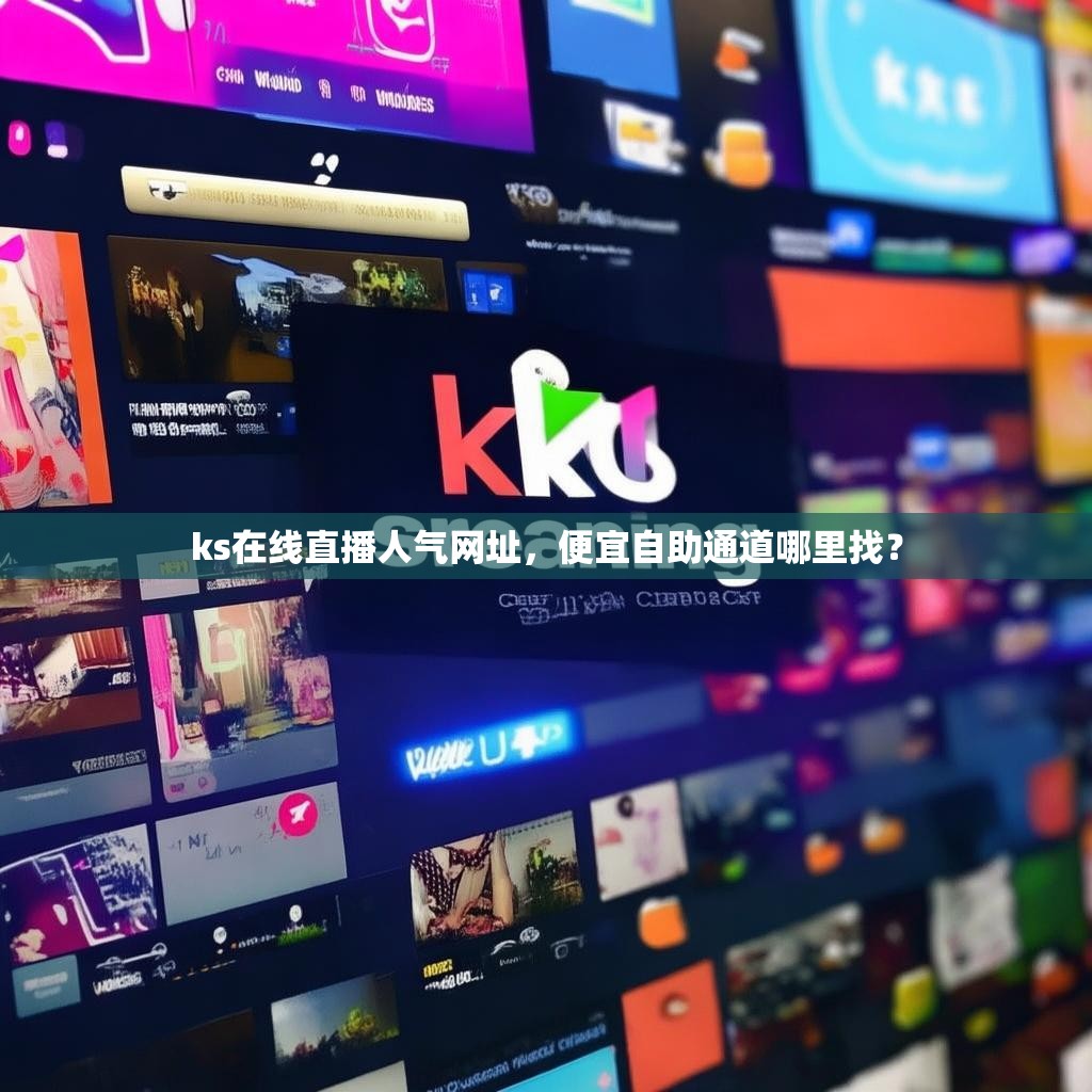 ks在线直播人气网址，便宜自助通道哪里找？