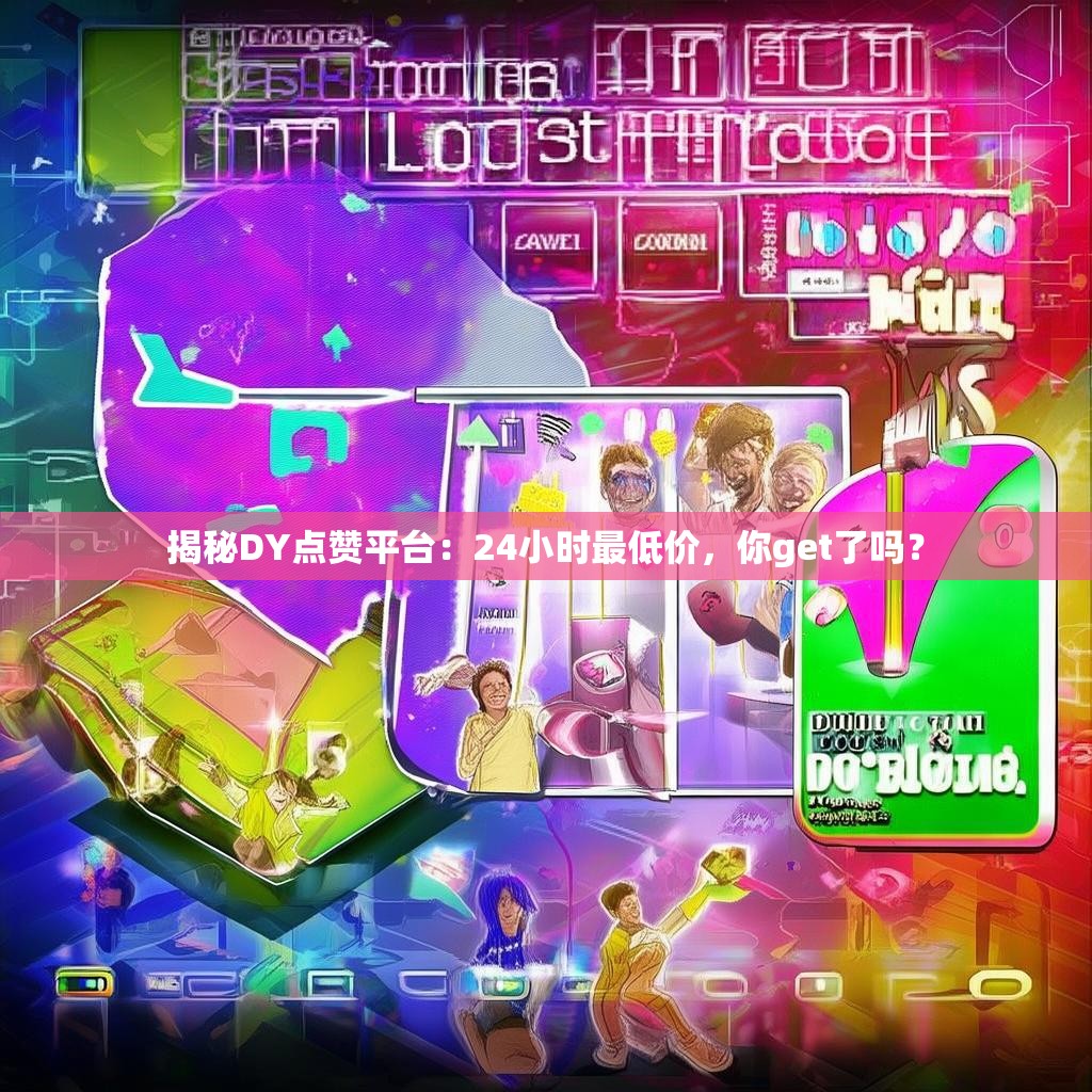 揭秘DY点赞平台：24小时最低价，你get了吗？