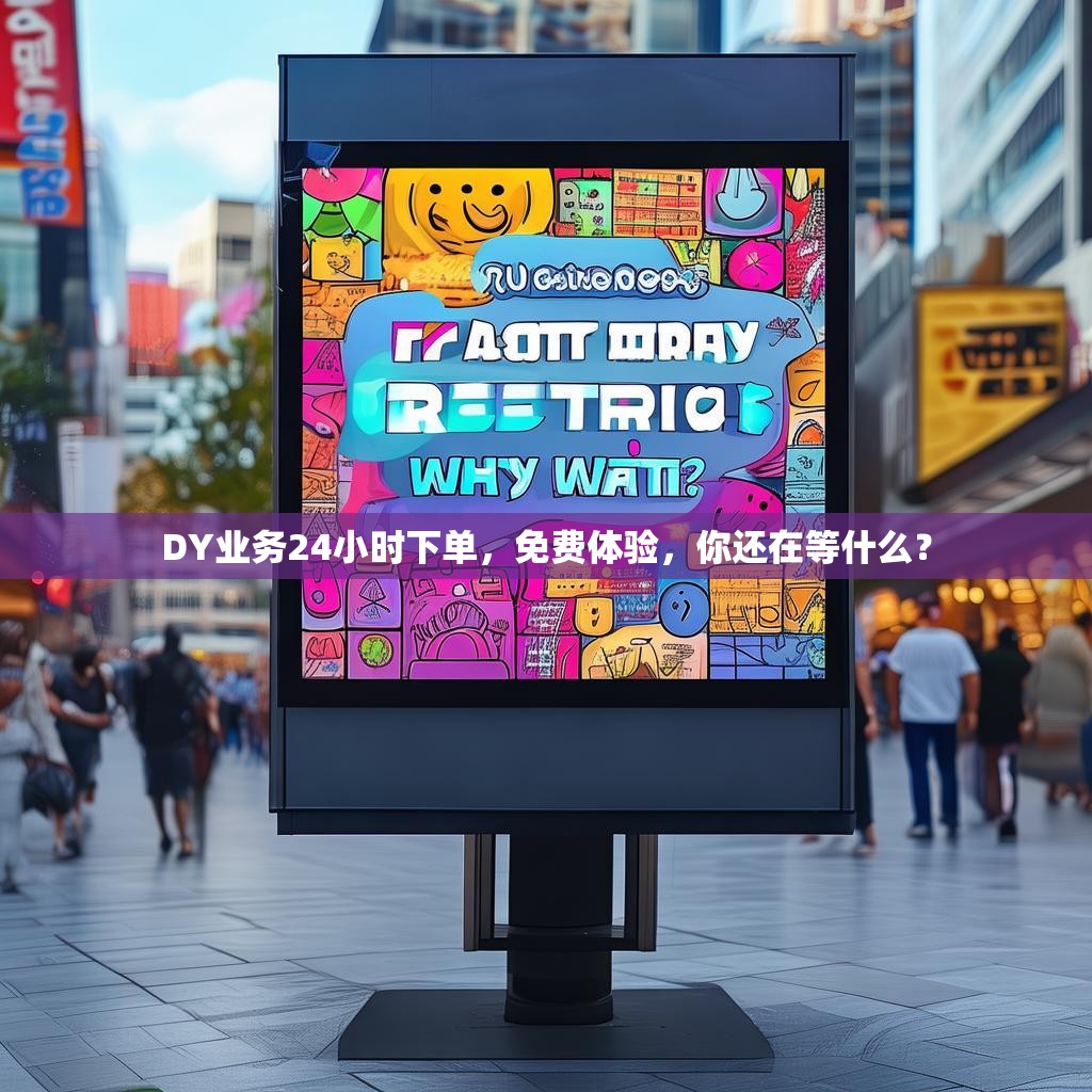 DY业务24小时下单，免费体验，你还在等什么？