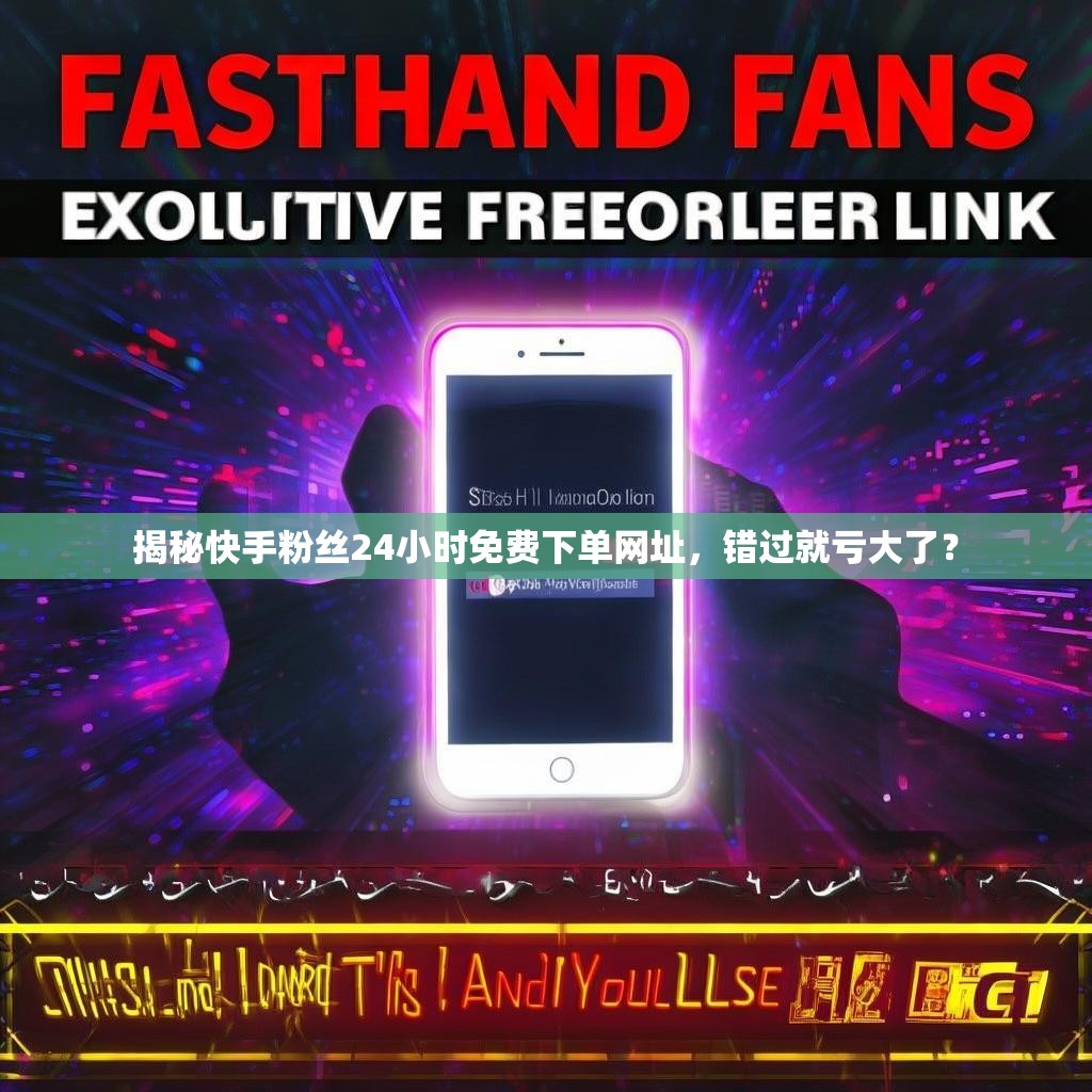 揭秘快手粉丝24小时免费下单网址，错过就亏大了？