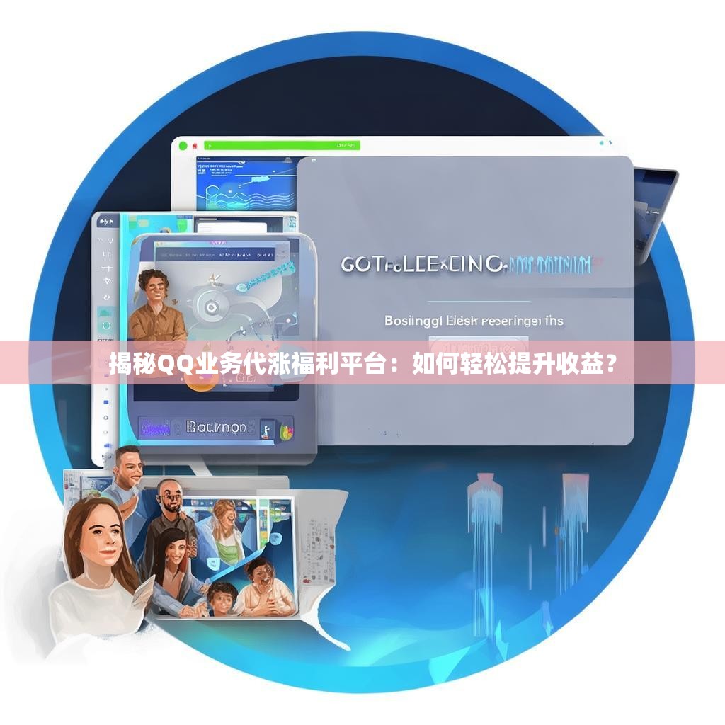 揭秘QQ业务代涨福利平台：如何轻松提升收益？