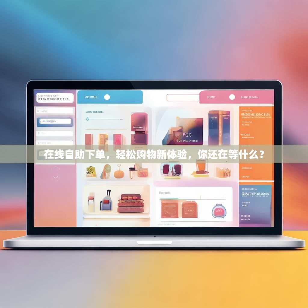在线自助下单，轻松购物新体验，你还在等什么？